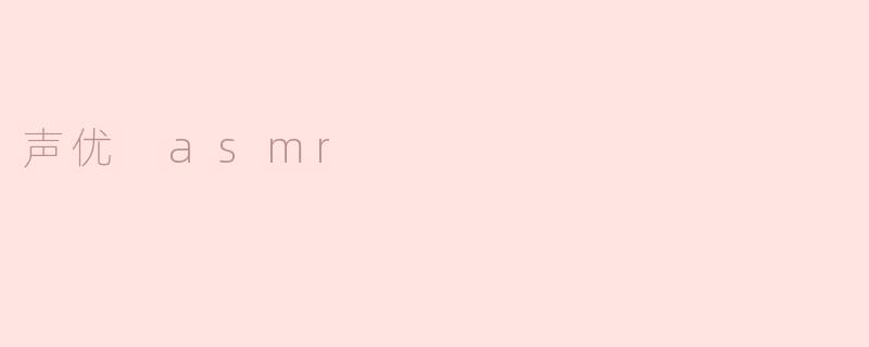 声优ASMR：聆听心灵的细腻音色